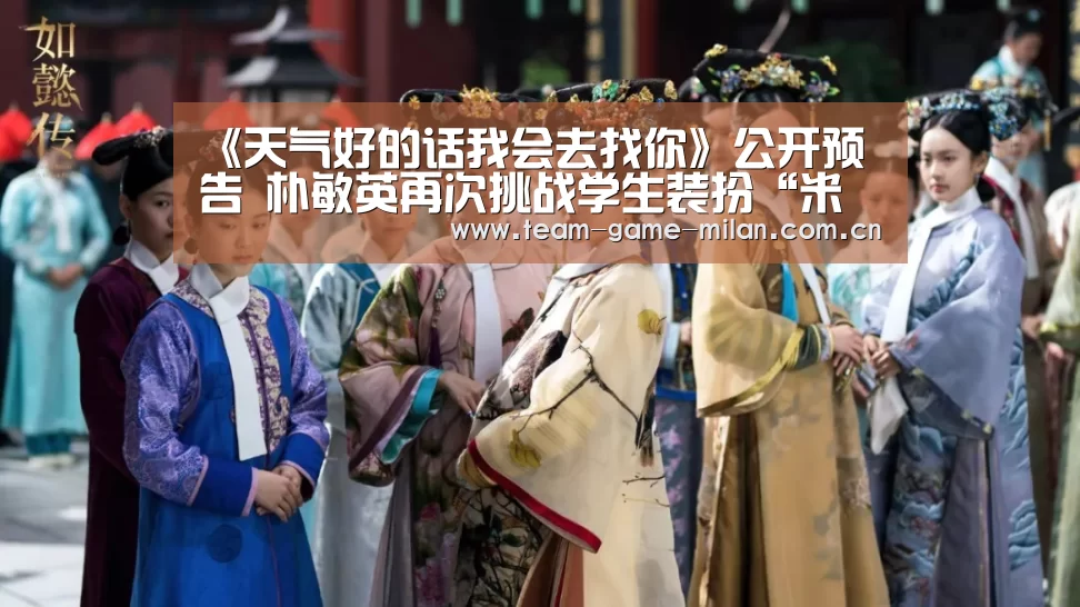 《天气好的话我会去找你》公开预告 朴敏英再次挑战学生装扮“米兰在线体育”(图1) 米兰在线体育
